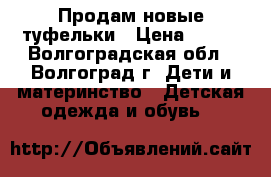 Продам новые туфельки › Цена ­ 700 - Волгоградская обл., Волгоград г. Дети и материнство » Детская одежда и обувь   